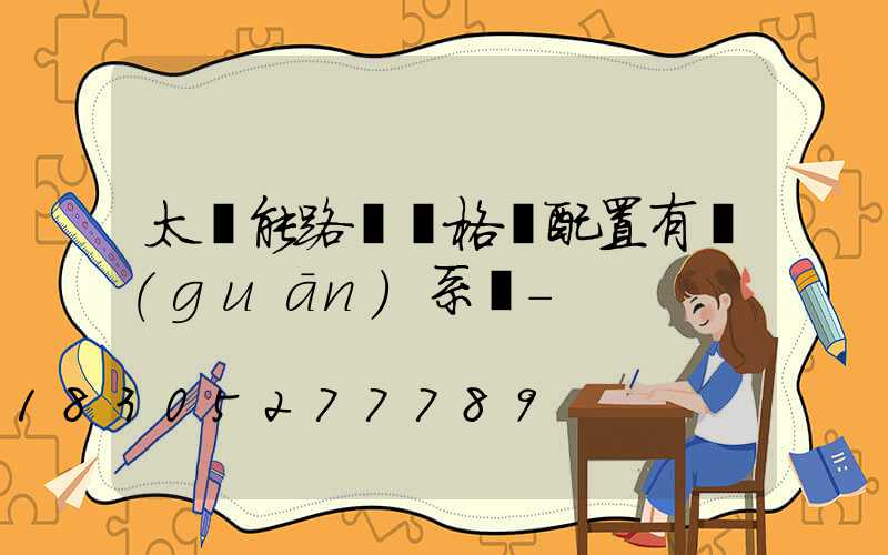 太陽能路燈價格與配置有關(guān)系嗎-