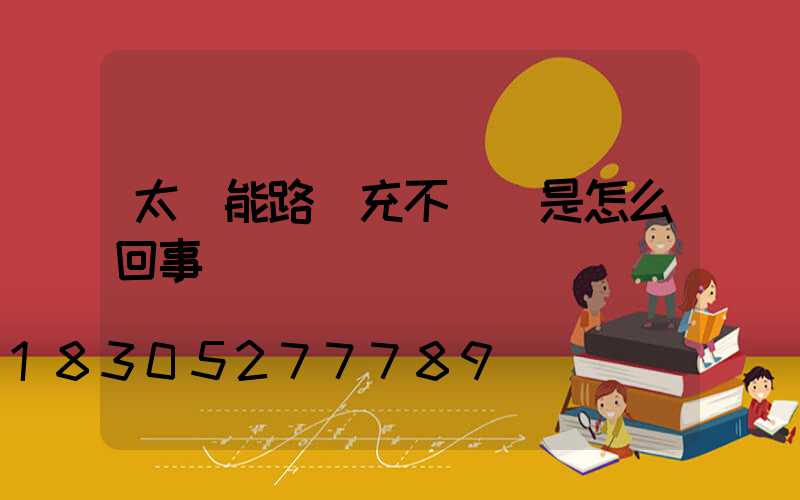 太陽能路燈充不滿電是怎么回事
