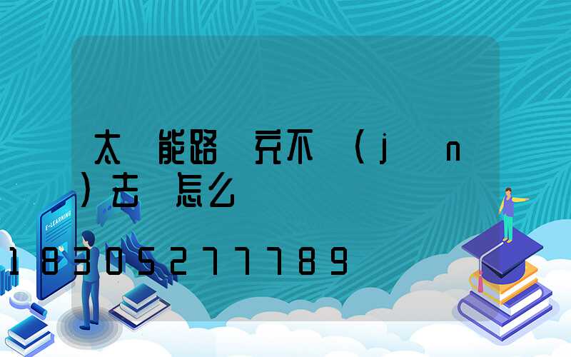 太陽能路燈充不進(jìn)去電怎么辦