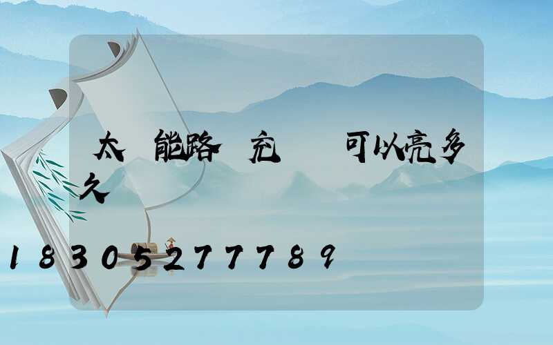 太陽能路燈充滿電可以亮多久