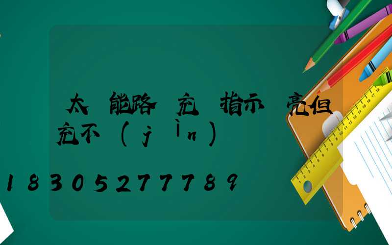 太陽能路燈充電指示燈亮但充不進(jìn)電