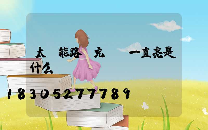 太陽能路燈充電燈一直亮是什么問題