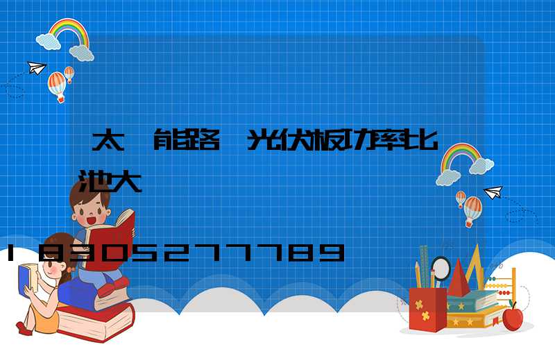 太陽能路燈光伏板功率比電池大