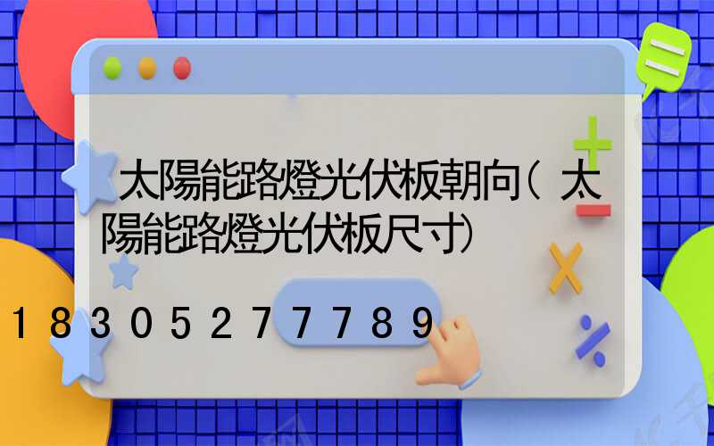 太陽能路燈光伏板朝向(太陽能路燈光伏板尺寸)