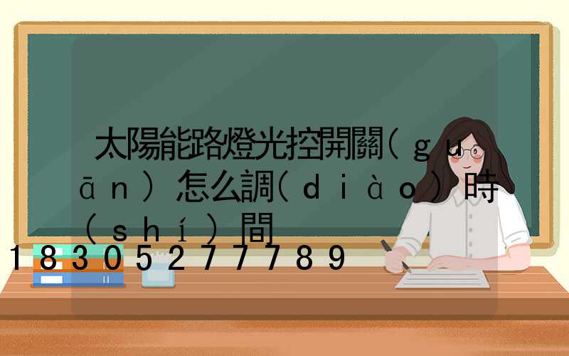太陽能路燈光控開關(guān)怎么調(diào)時(shí)間