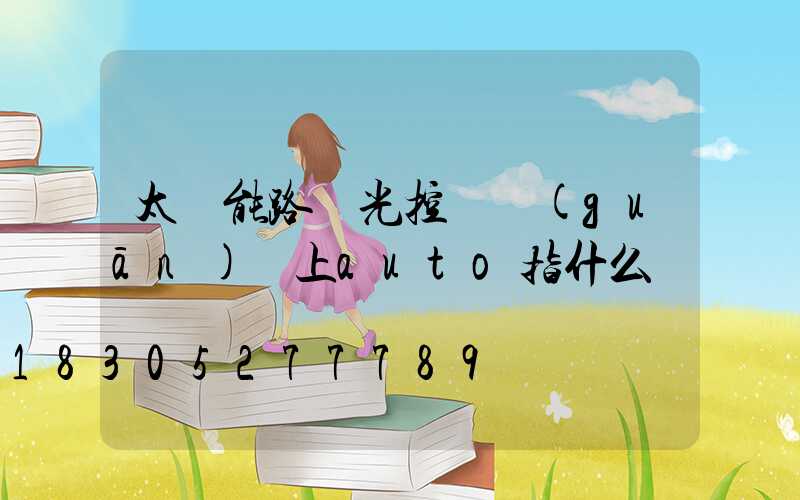 太陽能路燈光控開關(guān)盤上auto指什么