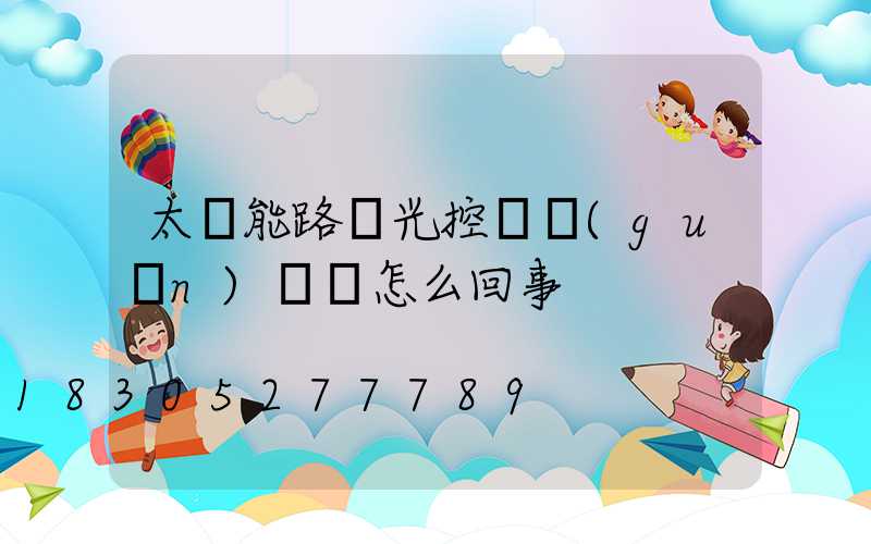 太陽能路燈光控開關(guān)總壞怎么回事