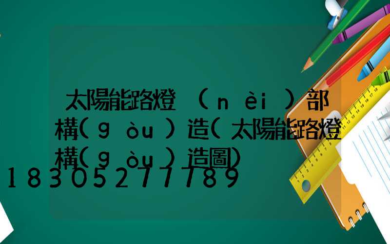 太陽能路燈內(nèi)部構(gòu)造(太陽能路燈構(gòu)造圖)