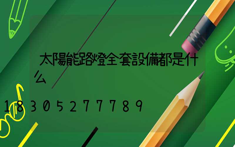 太陽能路燈全套設備都是什么