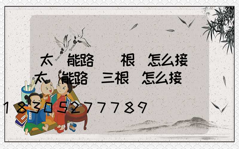 太陽能路燈兩根線怎么接(太陽能路燈三根線怎么接)