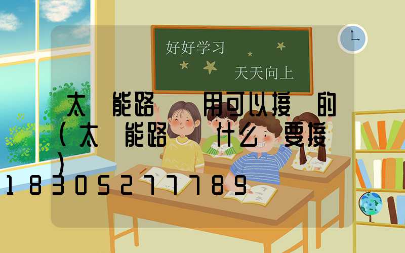 太陽能路燈兩用可以接電的(太陽能路燈為什么還要接電)