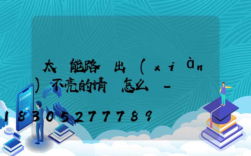 太陽能路燈出現(xiàn)不亮的情況怎么辦-