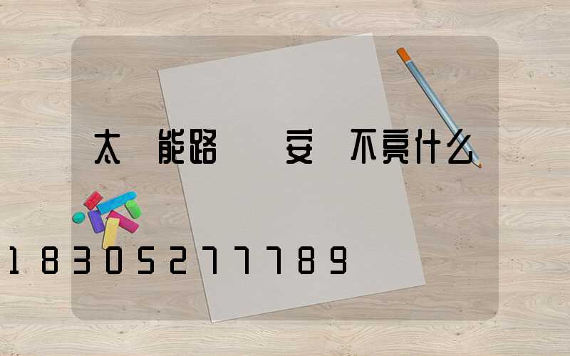 太陽能路燈剛安裝不亮什么問題