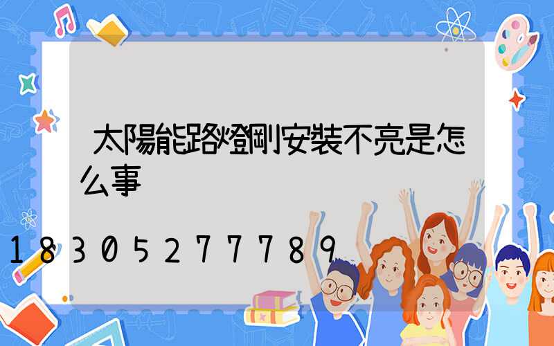 太陽能路燈剛安裝不亮是怎么事
