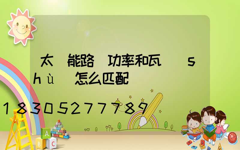 太陽能路燈功率和瓦數(shù)怎么匹配