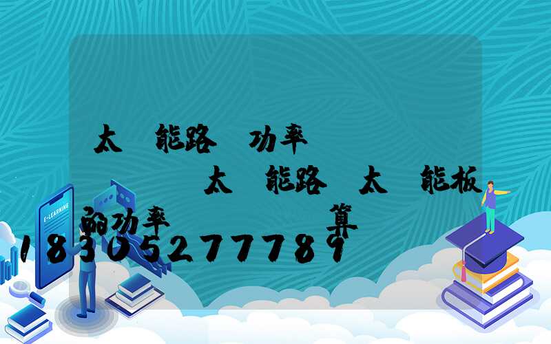 太陽能路燈功率虛標(biāo)(太陽能路燈太陽能板的功率計(jì)算)