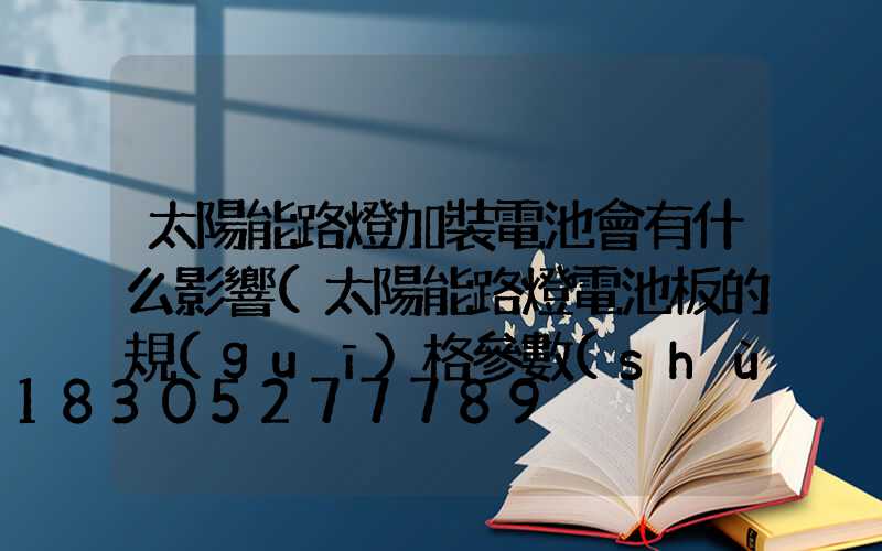 太陽能路燈加裝電池會有什么影響(太陽能路燈電池板的規(guī)格參數(shù))
