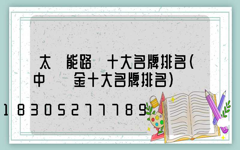 太陽能路燈十大名牌排名(中國黃金十大名牌排名)