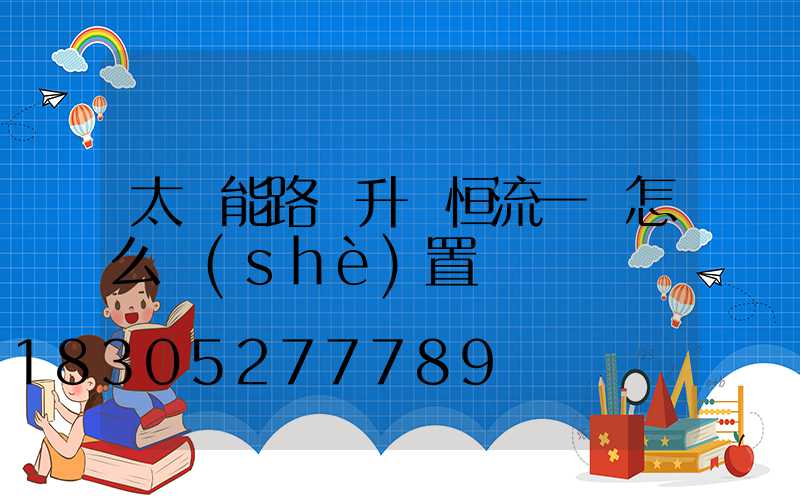 太陽能路燈升壓恒流一體怎么設(shè)置