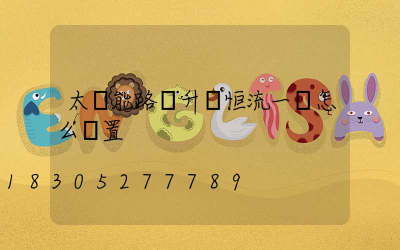 太陽能路燈升壓恒流一體怎么設置