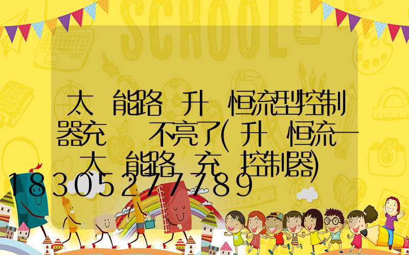 太陽能路燈升壓恒流型控制器充電燈不亮了(升壓恒流一體太陽能路燈充電控制器)