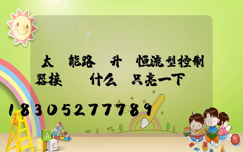 太陽能路燈升壓恒流型控制器接電為什么燈只亮一下