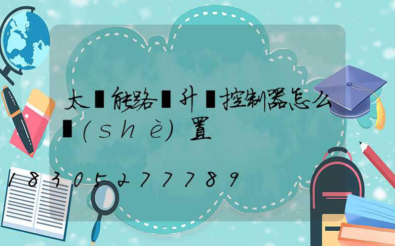 太陽能路燈升壓控制器怎么設(shè)置