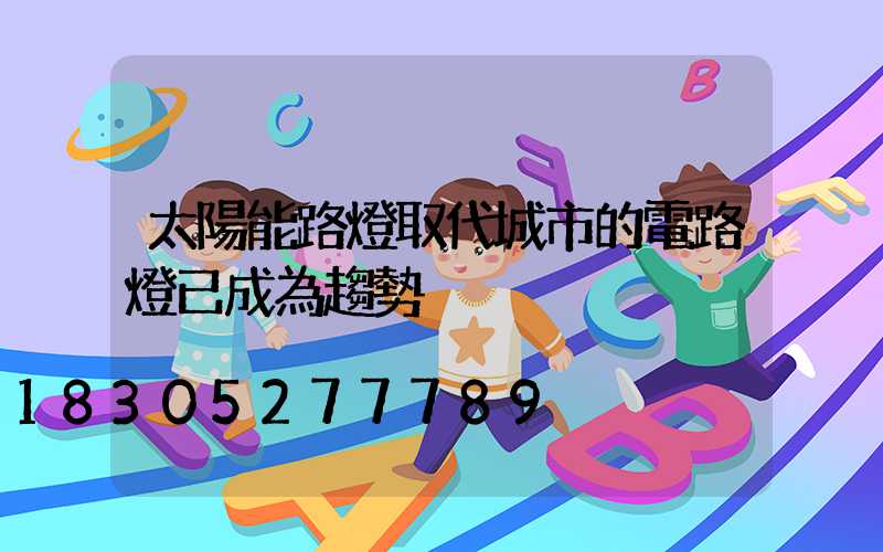 太陽能路燈取代城市的電路燈已成為趨勢