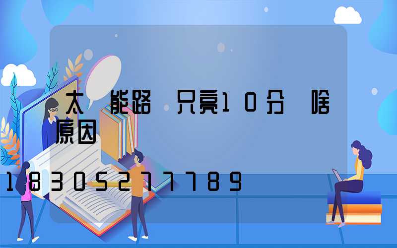 太陽能路燈只亮10分鐘啥原因