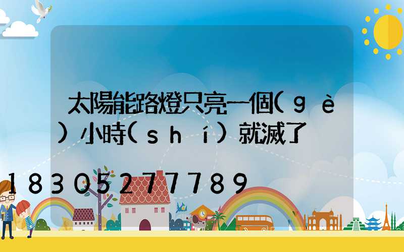 太陽能路燈只亮一個(gè)小時(shí)就滅了