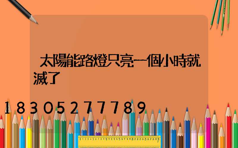 太陽能路燈只亮一個小時就滅了