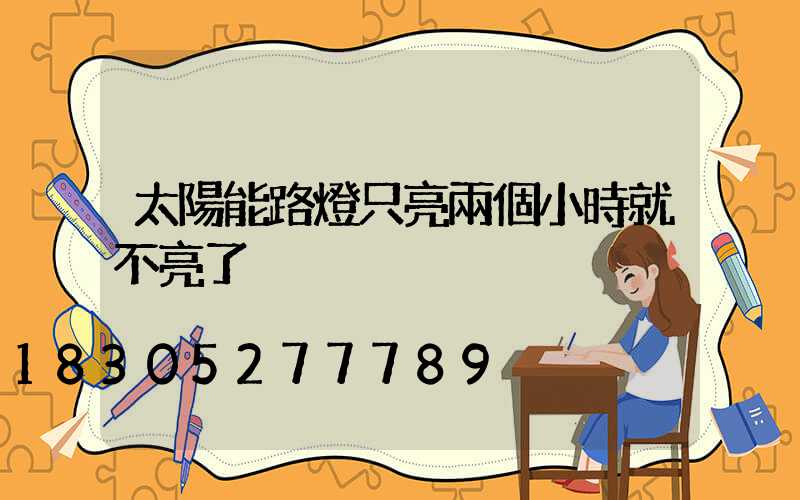 太陽能路燈只亮兩個小時就不亮了