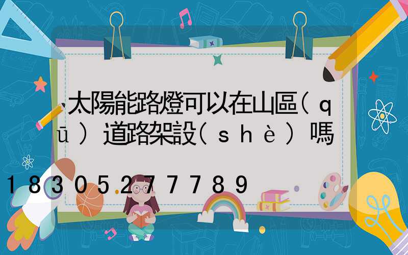 太陽能路燈可以在山區(qū)道路架設(shè)嗎
