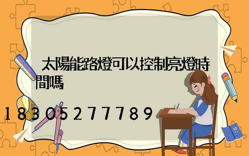 太陽能路燈可以控制亮燈時間嗎