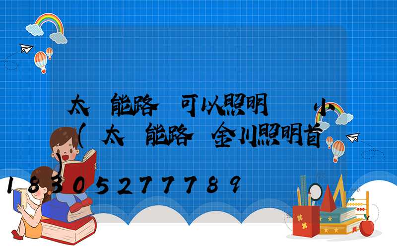 太陽能路燈可以照明幾個小時(太陽能路燈金川照明首選)