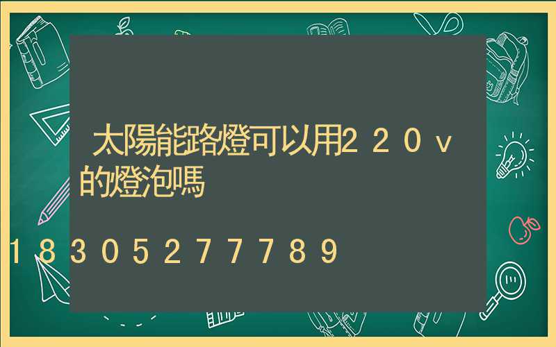 太陽能路燈可以用220v的燈泡嗎