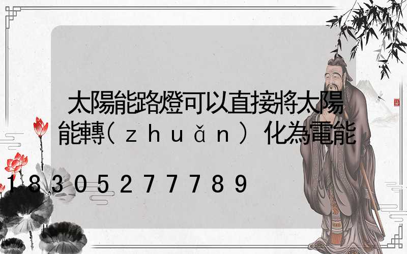 太陽能路燈可以直接將太陽能轉(zhuǎn)化為電能
