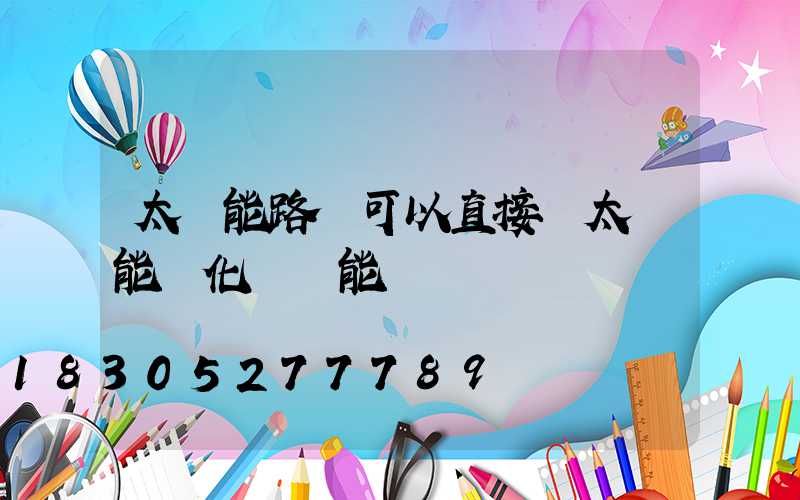 太陽能路燈可以直接將太陽能轉化為電能