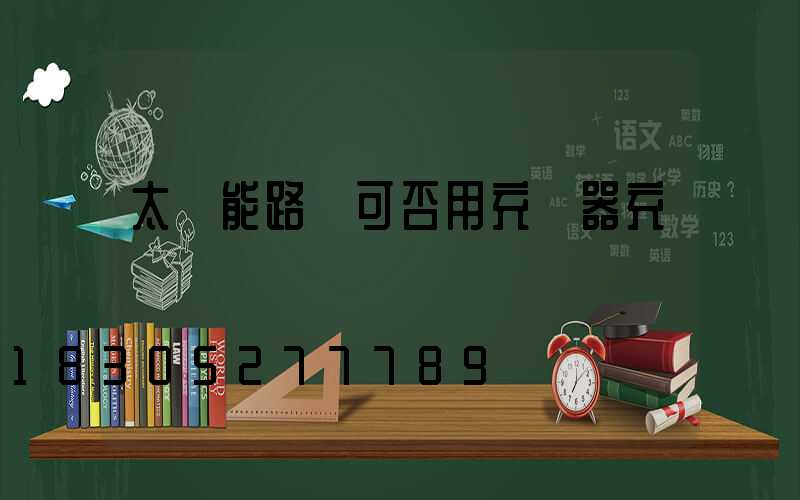 太陽能路燈可否用充電器充電