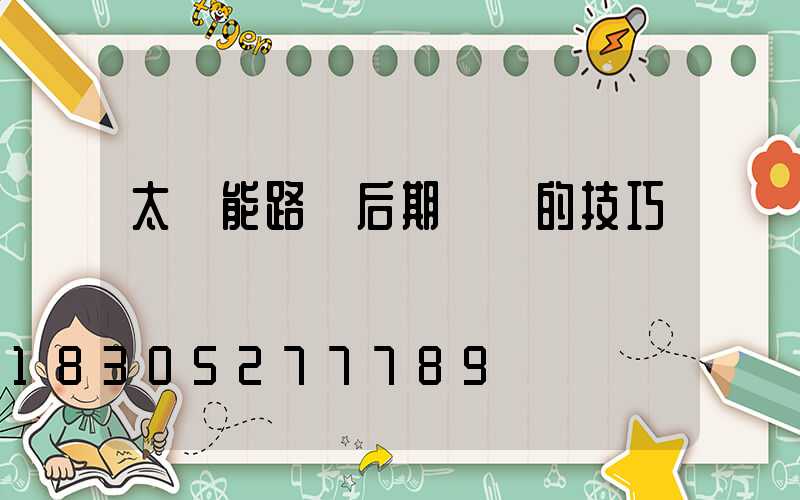 太陽能路燈后期維護的技巧