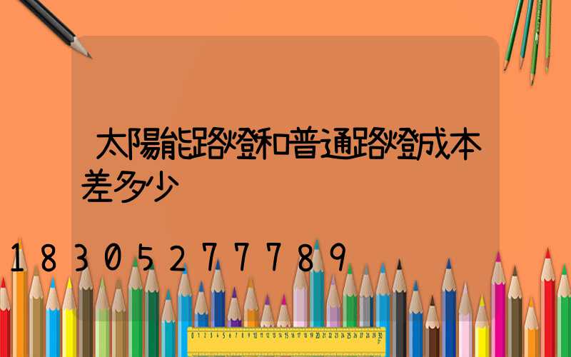 太陽能路燈和普通路燈成本差多少