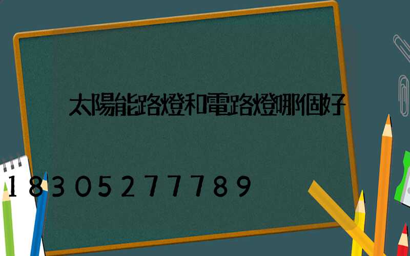 太陽能路燈和電路燈哪個好