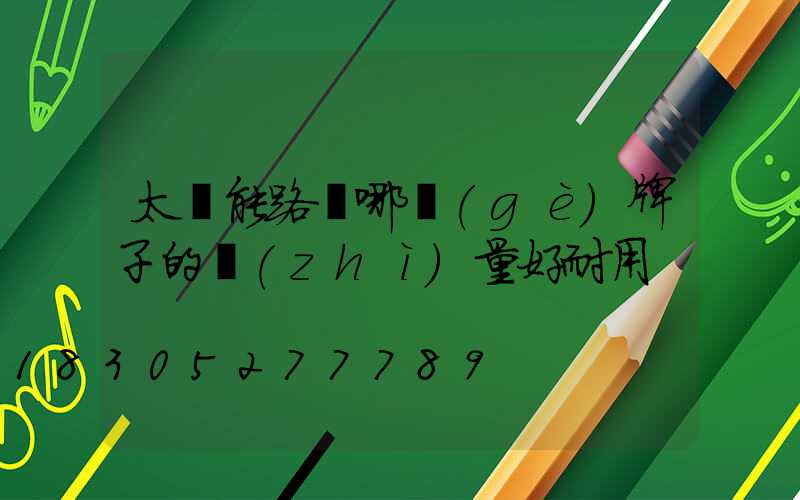 太陽能路燈哪個(gè)牌子的質(zhì)量好耐用
