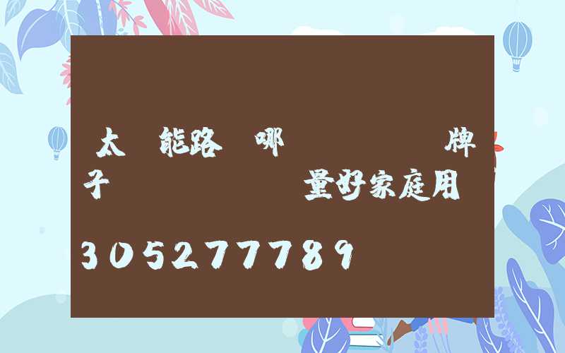 太陽能路燈哪個(gè)牌子質(zhì)量好家庭用