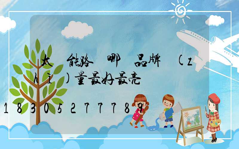 太陽能路燈哪個品牌質(zhì)量最好最亮