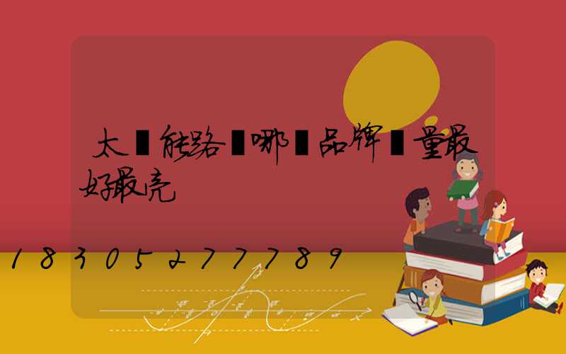 太陽能路燈哪個品牌質量最好最亮