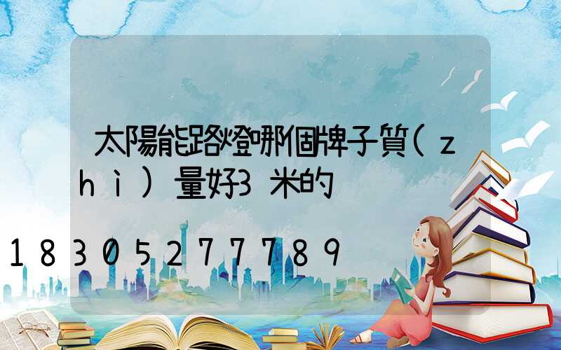 太陽能路燈哪個牌子質(zhì)量好3米的