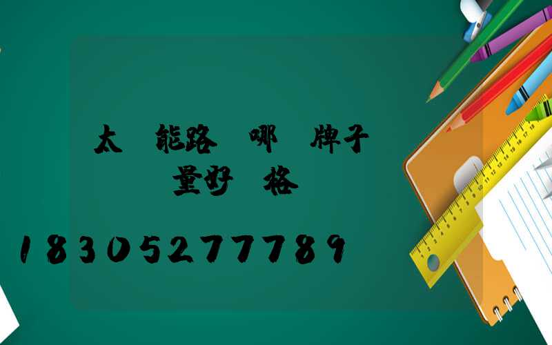 太陽能路燈哪個牌子質(zhì)量好價格優(yōu)