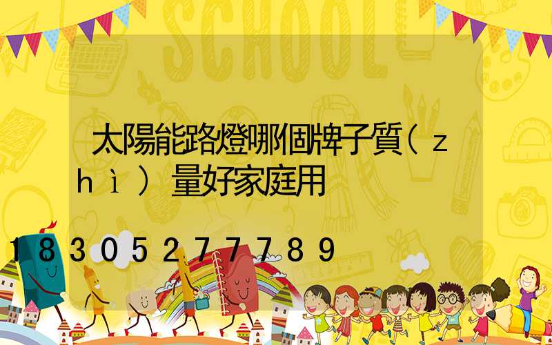 太陽能路燈哪個牌子質(zhì)量好家庭用
