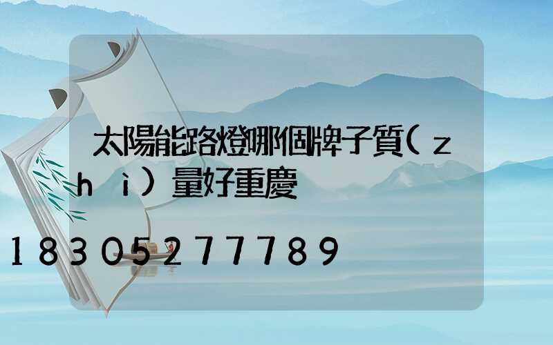 太陽能路燈哪個牌子質(zhì)量好重慶